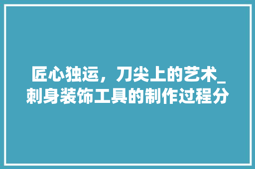 匠心独运，刀尖上的艺术_刺身装饰工具的制作过程分析 室内设计