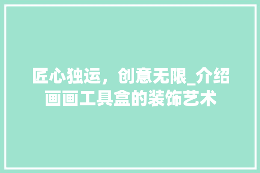 匠心独运，创意无限_介绍画画工具盒的装饰艺术 地板材料