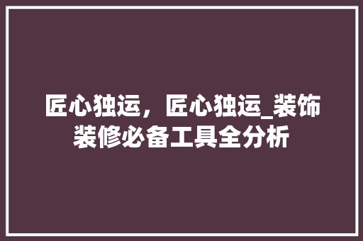 匠心独运，匠心独运_装饰装修必备工具全分析 室内设计