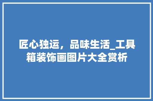 匠心独运，品味生活_工具箱装饰画图片大全赏析 室内设计