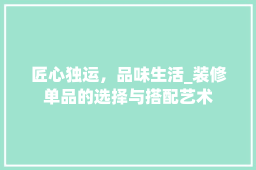 匠心独运，品味生活_装修单品的选择与搭配艺术 家居装修