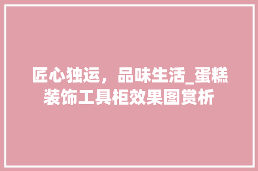 匠心独运，品味生活_蛋糕装饰工具柜效果图赏析