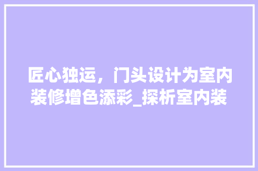 匠心独运，门头设计为室内装修增色添彩_探析室内装修店门头效果的艺术魅力
