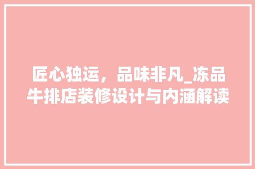 匠心独运，品味非凡_冻品牛排店装修设计与内涵解读 家居装修