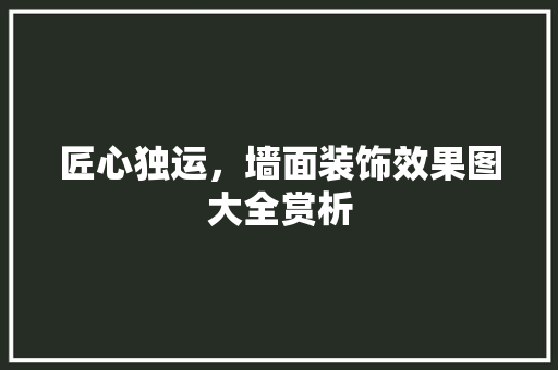 匠心独运，墙面装饰效果图大全赏析 客厅装修
