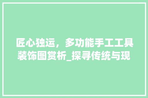 匠心独运，多功能手工工具装饰图赏析_探寻传统与现代的交融之美 木雕艺术