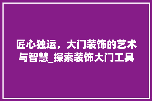 匠心独运，大门装饰的艺术与智慧_探索装饰大门工具的创新与发展 卧室装修