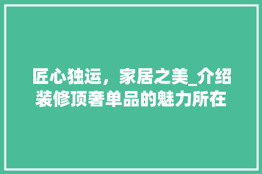 匠心独运，家居之美_介绍装修顶奢单品的魅力所在 现代风格装饰