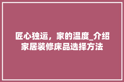 匠心独运，家的温度_介绍家居装修床品选择方法 客厅装修