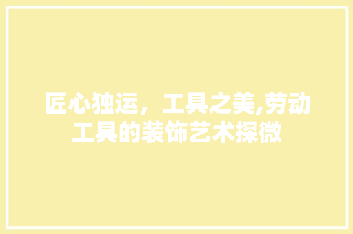 匠心独运，工具之美,劳动工具的装饰艺术探微 中式风格装饰
