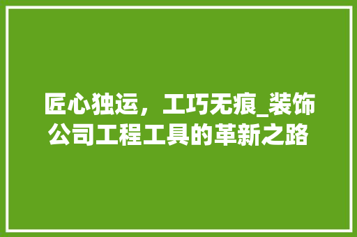 匠心独运，工巧无痕_装饰公司工程工具的革新之路 客厅装修