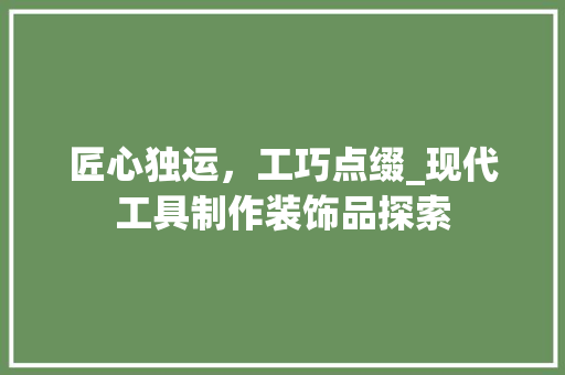 匠心独运，工巧点缀_现代工具制作装饰品探索 木雕艺术