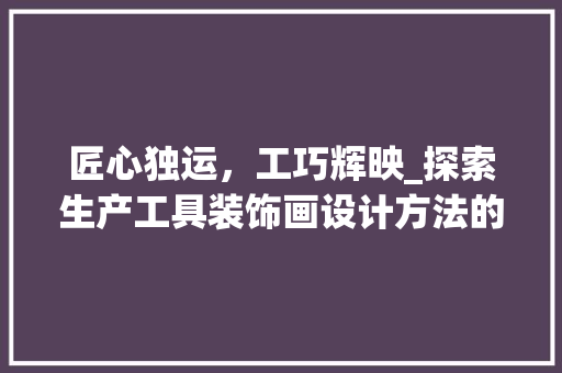 匠心独运，工巧辉映_探索生产工具装饰画设计方法的艺术魅力 室内设计