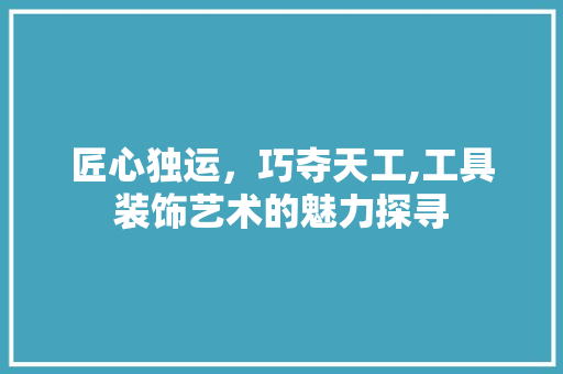 匠心独运，巧夺天工,工具装饰艺术的魅力探寻 现代风格装饰