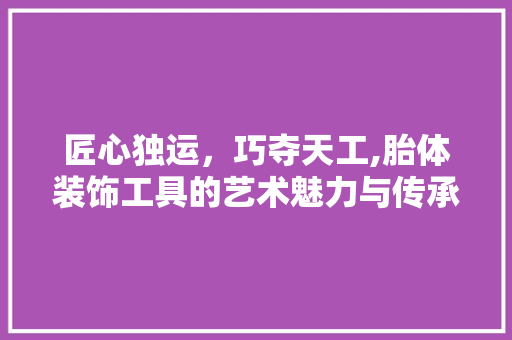 匠心独运，巧夺天工,胎体装饰工具的艺术魅力与传承 卧室装修
