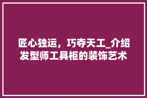 匠心独运，巧夺天工_介绍发型师工具柜的装饰艺术 现代风格装饰