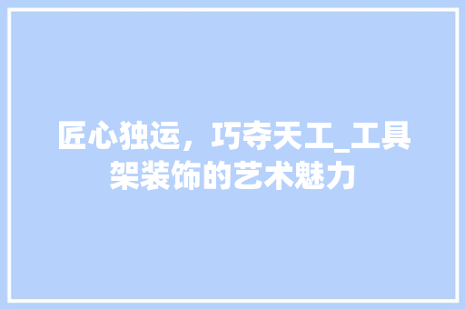 匠心独运，巧夺天工_工具架装饰的艺术魅力 客厅装修