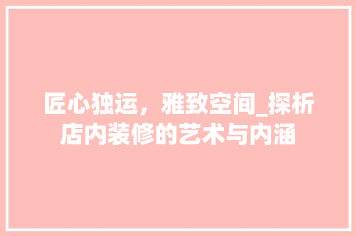 匠心独运，雅致空间_探析店内装修的艺术与内涵