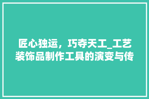 匠心独运，巧夺天工_工艺装饰品制作工具的演变与传承 地板材料