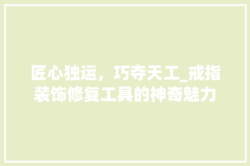 匠心独运，巧夺天工_戒指装饰修复工具的神奇魅力 室内设计