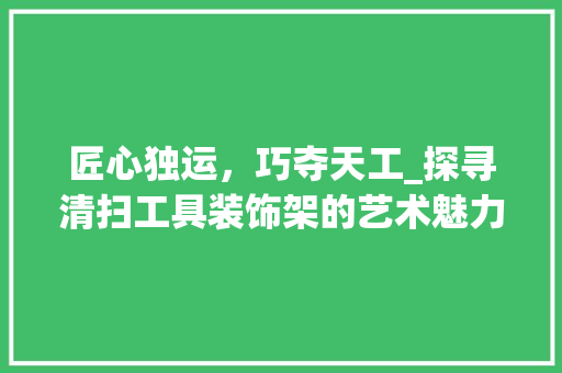 匠心独运，巧夺天工_探寻清扫工具装饰架的艺术魅力 地板材料