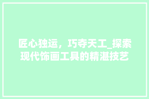 匠心独运，巧夺天工_探索现代饰画工具的精湛技艺 现代风格装饰