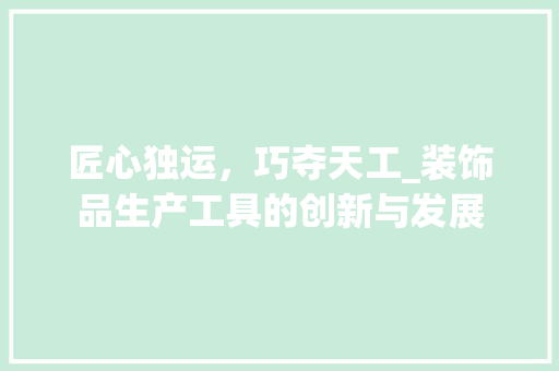 匠心独运，巧夺天工_装饰品生产工具的创新与发展 客厅装修