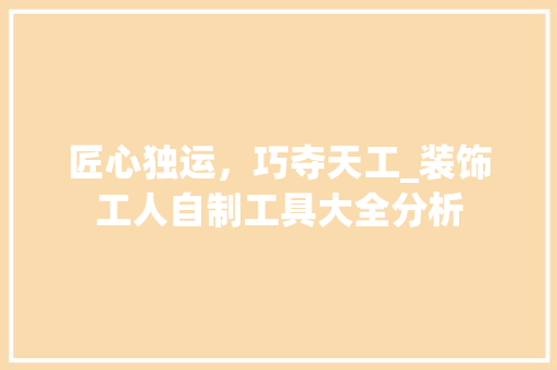 匠心独运，巧夺天工_装饰工人自制工具大全分析 现代风格装饰