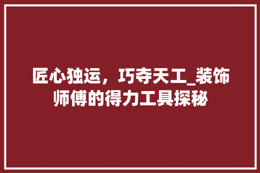 匠心独运，巧夺天工_装饰师傅的得力工具探秘