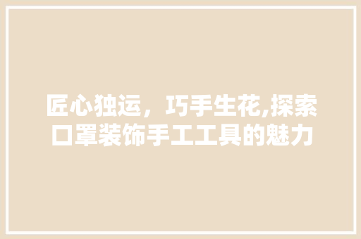匠心独运，巧手生花,探索口罩装饰手工工具的魅力 现代风格装饰