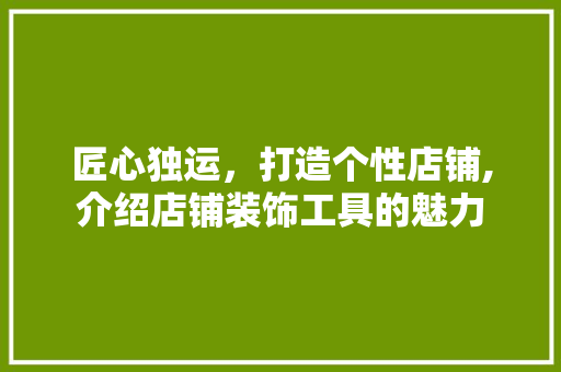 匠心独运，打造个性店铺,介绍店铺装饰工具的魅力 地板材料