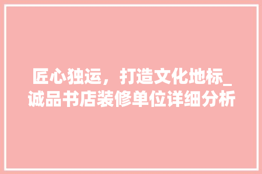 匠心独运，打造文化地标_诚品书店装修单位详细分析 软装设计