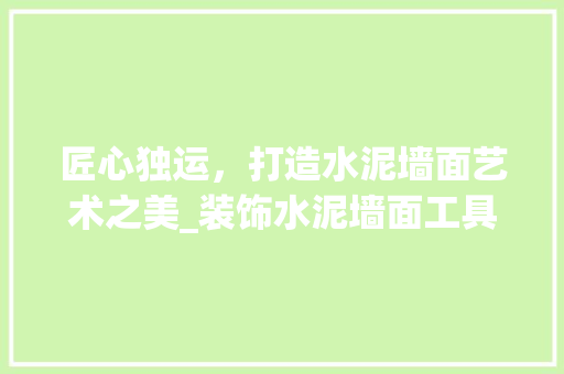 匠心独运，打造水泥墙面艺术之美_装饰水泥墙面工具大介绍 卧室装修