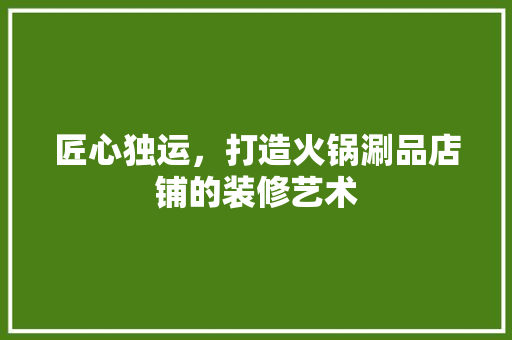 匠心独运，打造火锅涮品店铺的装修艺术 木雕艺术