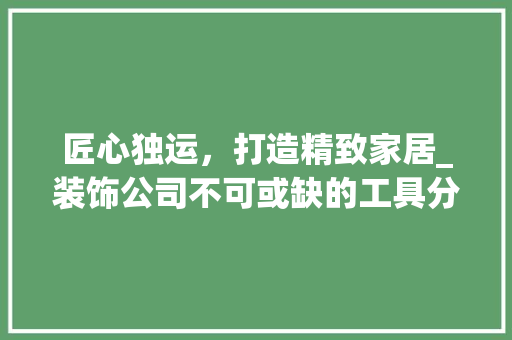 匠心独运，打造精致家居_装饰公司不可或缺的工具分析 客厅装修