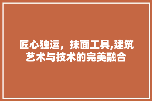 匠心独运，抹面工具,建筑艺术与技术的完美融合 客厅装修