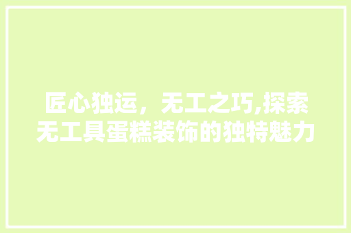 匠心独运，无工之巧,探索无工具蛋糕装饰的独特魅力 木雕艺术