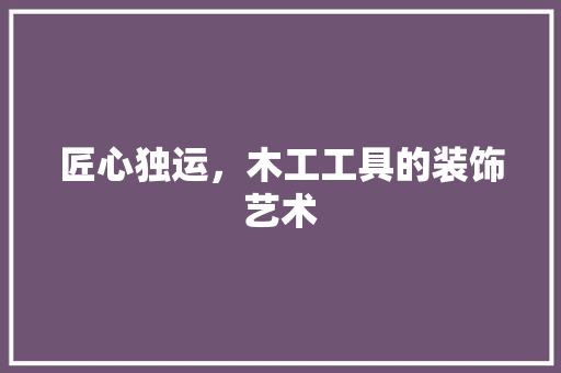 匠心独运，木工工具的装饰艺术