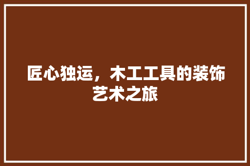 匠心独运，木工工具的装饰艺术之旅 卧室装修