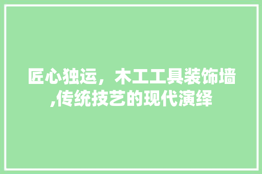 匠心独运，木工工具装饰墙,传统技艺的现代演绎 软装设计