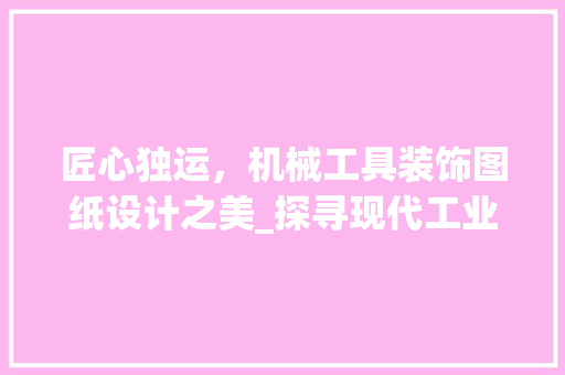 匠心独运，机械工具装饰图纸设计之美_探寻现代工业设计新境界 现代风格装饰