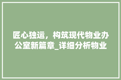 匠心独运，构筑现代物业办公室新篇章_详细分析物业办公室装修设计之路
