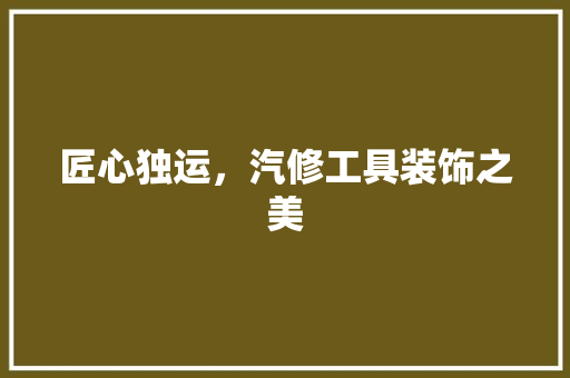 匠心独运，汽修工具装饰之美 中式风格装饰