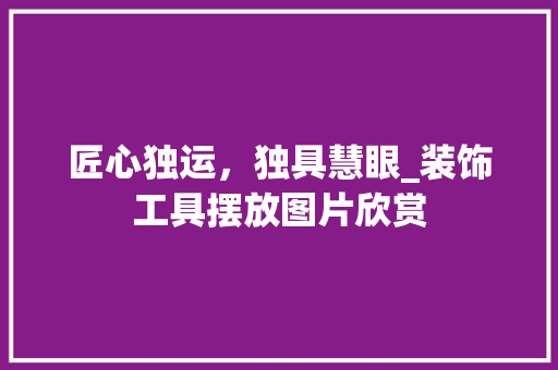 匠心独运，独具慧眼_装饰工具摆放图片欣赏 中式风格装饰
