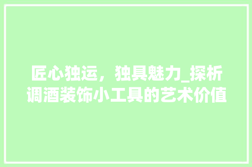 匠心独运，独具魅力_探析调酒装饰小工具的艺术价值 软装设计