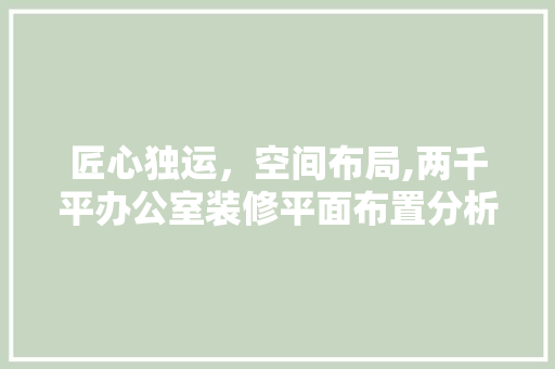 匠心独运，空间布局,两千平办公室装修平面布置分析
