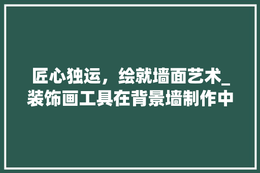 匠心独运，绘就墙面艺术_装饰画工具在背景墙制作中的应用 家居装修