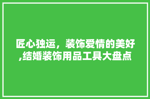 匠心独运，装饰爱情的美好,结婚装饰用品工具大盘点 软装设计