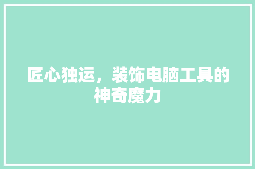 匠心独运，装饰电脑工具的神奇魔力 软装设计