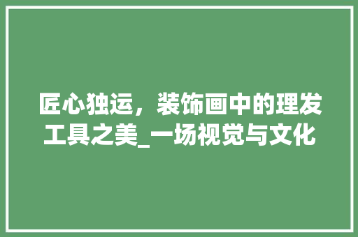 匠心独运，装饰画中的理发工具之美_一场视觉与文化的盛宴 软装设计